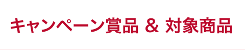 キャンペーン賞品＆対象商品