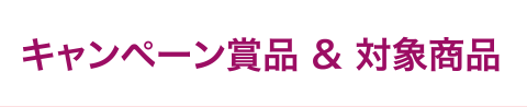 キャンペーン賞品＆対象商品