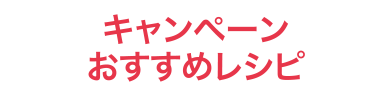 キャンペーンおすすめレシピ